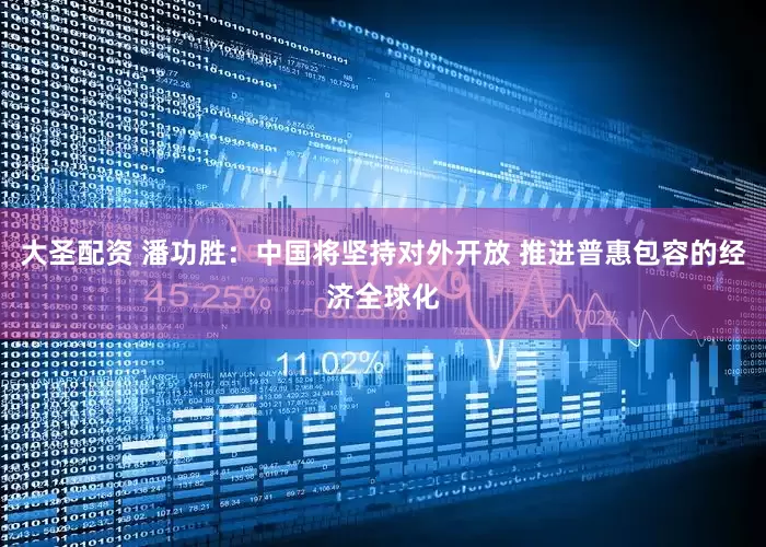 大圣配资 潘功胜：中国将坚持对外开放 推进普惠包容的经济全球化