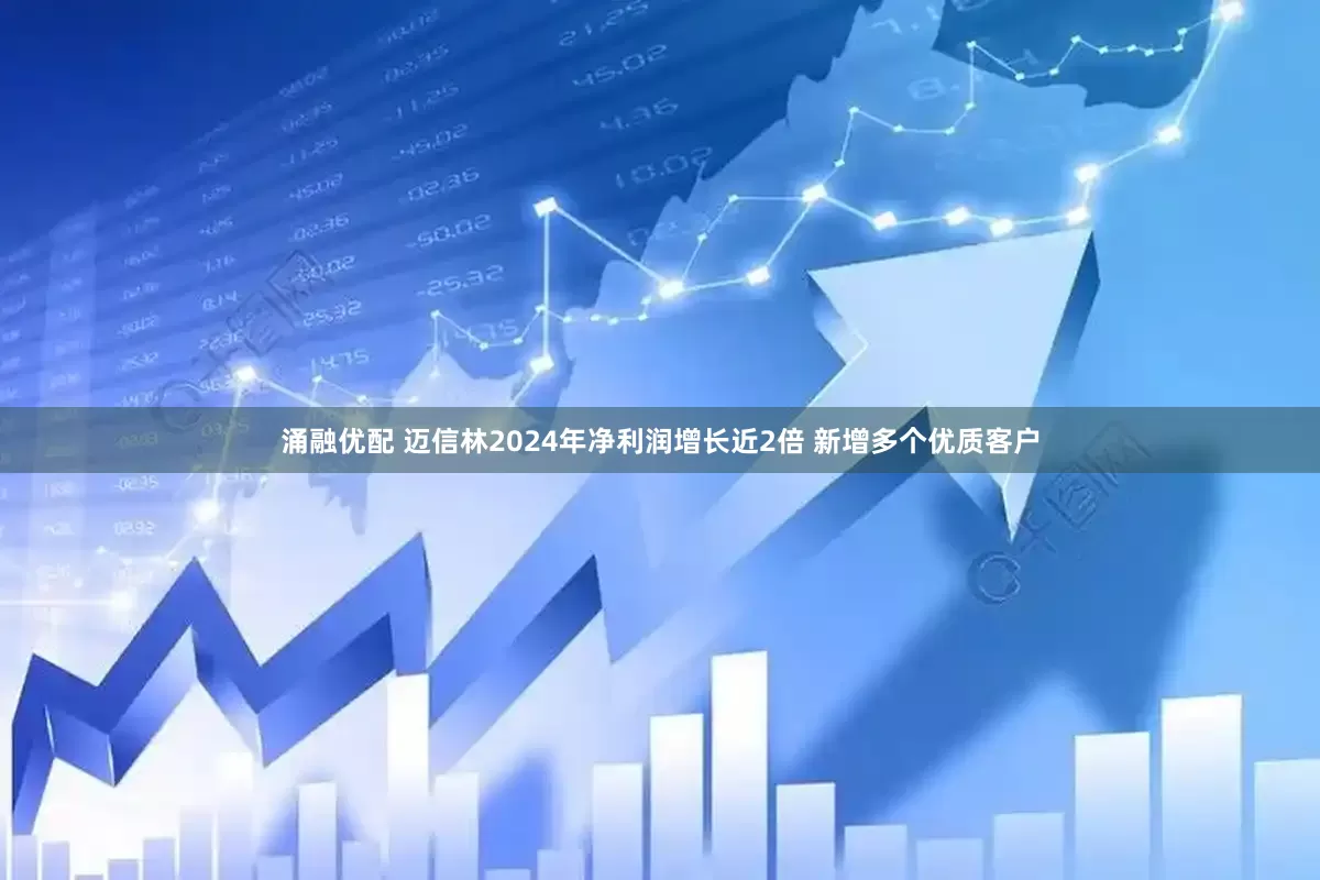 涌融优配 迈信林2024年净利润增长近2倍 新增多个优质客户