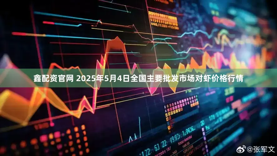 鑫配资官网 2025年5月4日全国主要批发市场对虾价格行情