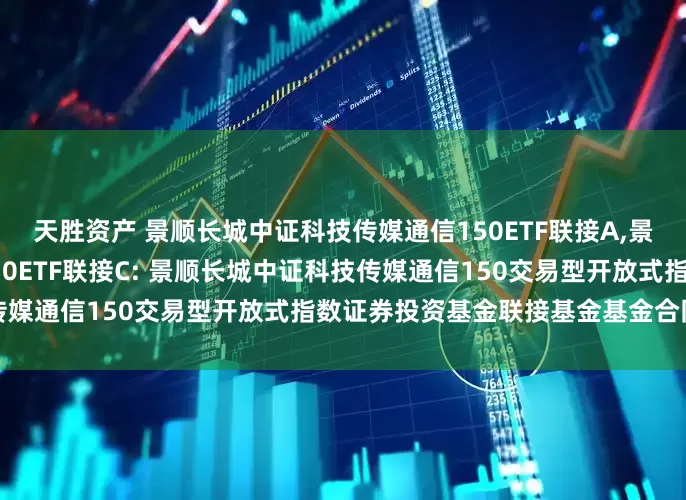天胜资产 景顺长城中证科技传媒通信150ETF联接A,景顺长城中证科技传媒通信150ETF联接C: 景顺长城中证科技传媒通信150交易型开放式指数证券投资基金联接基金基金合同更新