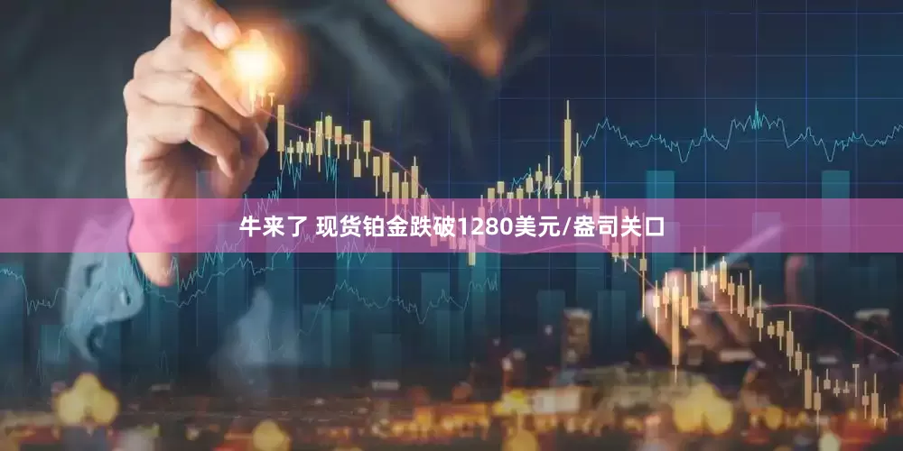 牛来了 现货铂金跌破1280美元/盎司关口