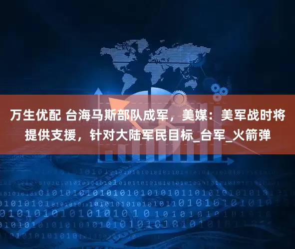 万生优配 台海马斯部队成军，美媒：美军战时将提供支援，针对大陆军民目标_台军_火箭弹