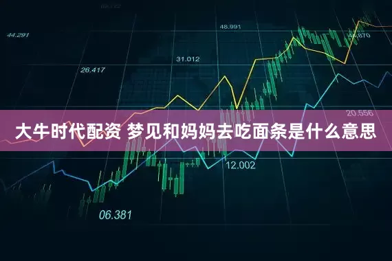 大牛时代配资 梦见和妈妈去吃面条是什么意思
