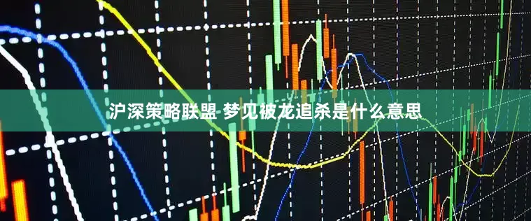 沪深策略联盟 梦见被龙追杀是什么意思