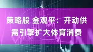 策略股 金观平：开动供需引擎扩大体育消费