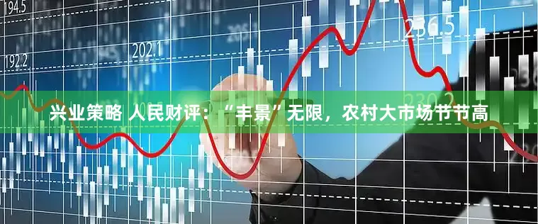 兴业策略 人民财评：“丰景”无限，农村大市场节节高
