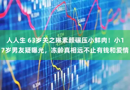 人人生 63岁关之琳素颜碾压小鲜肉！小17岁男友疑曝光，冻龄真相远不止有钱和爱情