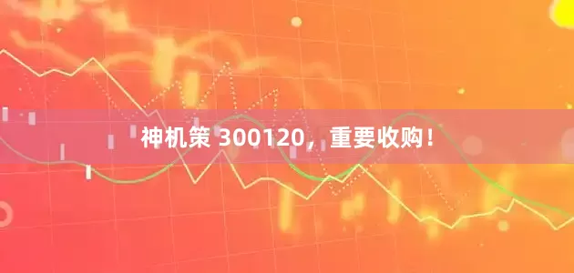 神机策 300120，重要收购！